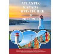 Atlantik-Kanada Reiseführer 2025/2026: Entdecke Nova Scotia, New Brunswick, Prince Edward Island und Neufundland - mit ultimativen Reiserouten, ... kulinarischen Highlights & Festivals