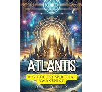 ATLANTIS: A GUIDE TO SPIRITUAL AWAKENING: How connecting with Atlantean wisdom can guide you in your spiritual growth, even in the modern world!
