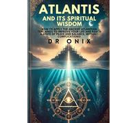 ATLANTIS AND ITS SPIRITUAL WISDOM: How to apply the ancient Atlantean teachings to improve your life and reach a state of peace and balance, WITHOUT complications!