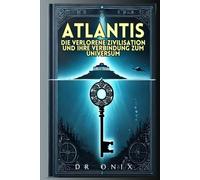 ATLANTIS: DIE VERLORENE ZIVILISATION UND IHRE VERBINDUNG ZUM UNIVERSUM: Wie die atlantischen Lehren verborgene Wahrheiten über unsere Existenz enthüllen können, OHNE in Phantasien zu verfallen!