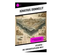 Atlantis - Die vorsintflutliche Welt: Die Geschichte der verlorenen Zivilisation von Atlantis