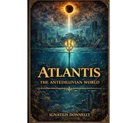 Atlantis: The Antediluvian World: Unabridged Classic of Lost Civilization Theory