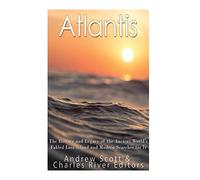 Atlantis: The History and Legacy of the Ancient World’s Fabled Lost Island and Modern Searches for It