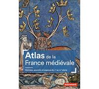 Atlas de la France médiévale: Hommes, pouvoirs et espaces du Ve au XVe siècle