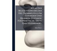 Atlas Der Beleuchtungsbilder Des Trommelfells Im Gesunden Und Kranken Zustande FÃ1/4r Praktische Ärzte Und Studirende...