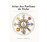 Atlas des Parfums de Niche: Le guide mondial de la parfumerie confidentielle : 40 maisons d'auteur, 120 sillages d'exception