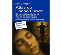 Atlas do Sonho Lúcido. Da psicologia profunda ao Campo da Consciência.: Mapas, práticas e teoria para explorar a mente profunda. Com 60 exercícios práticos.
