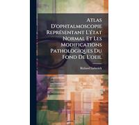 Atlas D'ophtalmoscopie ReprÃ(c)sentant L'Ã(c)tat Normal Et Les Modifications Pathologiques Du Fond De L'oeil