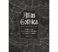 Atlas Gothica: An Alternative Guide to the World’s Most Curious Destinations