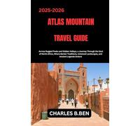 ATLAS MOUNTAINS TRAVEL GUIDE: Across Rugged Peaks And Hidden Valleys, A Journey Through The Soul Of North Africa, Where Berber Traditions, Untamed Landscapes, And Ancient Legends Endure