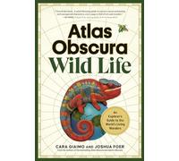 Atlas Obscura: Wild Life: A Curious Human's Guide to Our Astonishing Natural