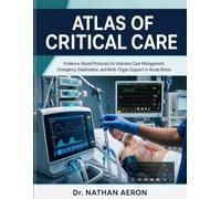 ATLAS OF CRITICAL CARE: Evidence-Based Protocols for Intensive Care Management, Emergency Stabilization, and Multi-Organ Support in Acute Illness