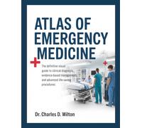 ATLAS OF EMERGENCY MEDICINE: The Definitive Visual Guide to Clinical Diagnosis, Evidence-Based Management, and Advanced Life-Saving Procedures