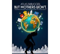 Atlas Shrugged, But Mothers Won’t: Leadership, Endurance, and the Unpaid Work That Powers Society