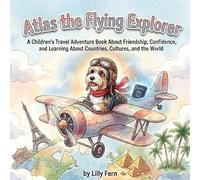 Atlas the Flying Explorer: A Children’s Adventure About Friendship, Confidence, and Discovering the World