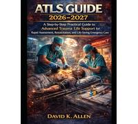 ATLS Guide 2026-2027: A Step-by-Step Practical Guide to Advanced Trauma Life Support for Rapid Assessment, Resuscitation, and Life-Saving Emergency Care