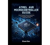 Atmel AVR Microcontroller Guide: Master Embedded Systems Programming, Circuit Design, and Real-World Projects Step by Step