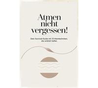 Atmen nicht vergessen!: Dein Survival-Guide mit 33 Atemtechniken, die wirklich helfen.