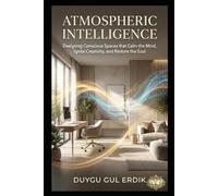 ATMOSPHERIC INTELLIGENCE: Designing Conscious Spaces that Calm the Mind, Ignite Creativity, and Restore the Soul