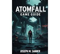 ATOMFALL GAME GUIDE: The Ultimate Survival Guide - Mastering the Quarantine, Unraveling the Unknown