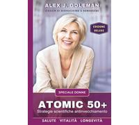 ATOMIC 50+ SPECIALE DONNE: Strategie scientifiche antinvecchiamento. Longevità, vitalità, equilibrio! Riprogramma il tuo corpo dopo i 50: meno infiammazione, più energia, ormoni stabili, mente sveglia