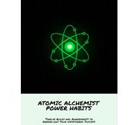 Atomic Alchemist Power Habits: Twelve Rules And Agreements To Greenlight Your Untethered Success
