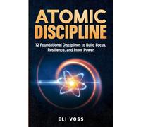 Atomic Discipline: 12 Core Disciplines to Build Focus, Resilience, and Self-Mastery