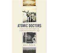 Atomic Doctors: Conscience and Complicity at the Dawn of the Nuclear Age