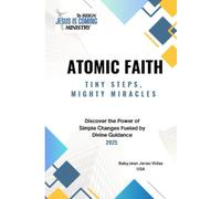 ATOMIC FAITH Tiny Steps, Mighty Miracles: Discover the Power of Simple Changes Fueled by Divine Guidance
