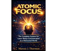 Atomic Focus: The Complete System for Laser-Sharp Concentration in a Distracted World