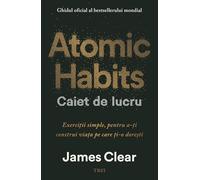 Atomic Habits. Caiet de lucru - James Clear, Editie in limba romana