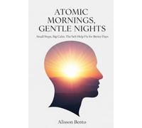 Atomic Mornings, Gentle Nights: Small Steps, Big Calm: The Self-Help Fix for Better Days