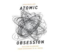 Atomic Obsession: Nuclear Alarmism From Hiroshima To Al-Qaeda