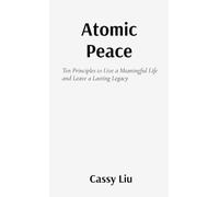 Atomic Peace: Ten Principles to Live a Meaningful Life and Leave a Lasting Legacy