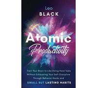 Atomic Productivity: Train Your Brain to Like Doing Hard Tasks Without Exhausting Your Self-Discipline Through Behavior Hacks and Small but Lasting Habits: 2