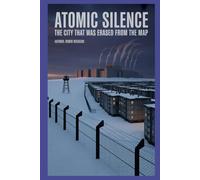 Atomic Silence: The City That Was Erased from the Map