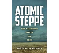 Atomic Steppe: How Kazakhstan Gave Up the Bomb by Kassenova, Togzhan