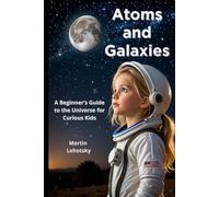 Atoms and Galaxies: A Beginner’s Guide to the Universe for Curious Kids