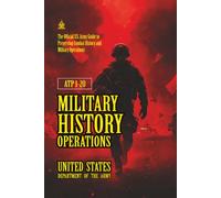 ATP 1-20 Military History Operations: [Annotated] The Official U.S. Army Guide to Preserving Combat History and Military Operations