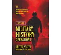 ATP 1-20 Military History Operations: [Annotated] The Official U.S. Army Guide to Preserving Combat History and Military Operations