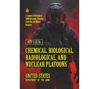 ATP 3-11.74 Chemical, Biological, Radiological, and Nuclear Platoons: [Annotated] A Complete Field Guide to CBRN Operations, Detection, Protection, and Military Response