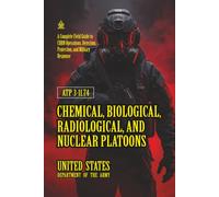 ATP 3-11.74 Chemical, Biological, Radiological, and Nuclear Platoons: [Annotated] A Complete Field Guide to CBRN Operations, Detection, Protection, and Military Response