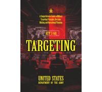 ATP 3-60 Targeting: [Annotated] A Comprehensive Guide to Military Targeting Principles, Decision-Making, and Operational Planning