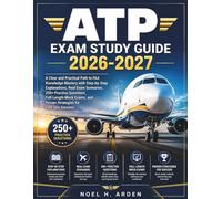 ATP EXAM STUDY GUIDE 2026-2027: A Clear and Practical Path to FAA Knowledge Mastery with Step-by-Step Explanations, Real Exam Scenarios, 250+ Practice ... and Proven Strategies for Test-Day Success