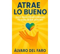 Atrae lo bueno: Guía para transformar tu vida desde dentro