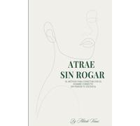 Atrae sin rogar: Cómo potenciar tu energía femenina para atraer y mantener el amor que mereces