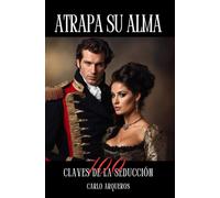 ATRAPA SU ALMA: 100 CLAVES PARA LA SEDUCCION