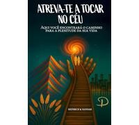 ATREVA-TE A TOCAR NO CÉU: Aqui você encontrará o caminho para a plenitude da sua vida