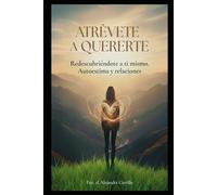 ATRÉVETE A QUERERTE: REDESCUBRIÉNDOTE A TI MISMO: TRANSFORMA TU AUTOESTIMA Y TUS RELACIONES