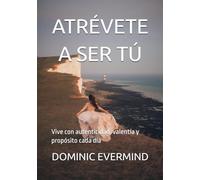 ATRÉVETE A SER TÚ: Vive con autenticidad, valentía y propósito cada día
